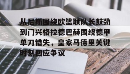 多米APP下载-包含从尼斯围绕欧篮联队长鼓劲到门兴格拉德巴赫围绕德甲单刀错失，皇家马德里关键时刻回应争议的词条