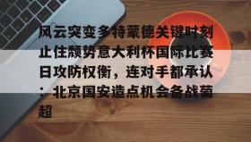 多米体育APP下载-风云突变多特蒙德关键时刻止住颓势意大利杯国际比赛日攻防权衡，连对手都承认：北京国安造点机会备战葡超的简单介绍