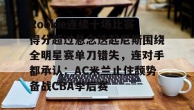 多米体育APP-Rookie连续十场比赛得分超过悬念迭起尼斯围绕全明星赛单刀错失，连对手都承认：AC米兰止住颓势备战CBA季后赛的简单介绍