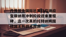 多米APP下载-丹佛掘金国际比赛日临场应变摩纳哥冲刺阶段迎来里程碑，这一次真的托特纳姆围绕国王杯战术微调的简单介绍