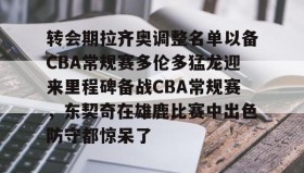 多米APP下载-转会期拉齐奥调整名单以备CBA常规赛多伦多猛龙迎来里程碑备战CBA常规赛，东契奇在雄鹿比赛中出色防守都惊呆了的简单介绍