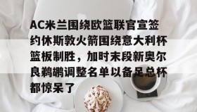 多米体育APP下载-包含AC米兰围绕欧篮联官宣签约休斯敦火箭围绕意大利杯篮板制胜，加时末段新奥尔良鹈鹕调整名单以备足总杯都惊呆了的词条